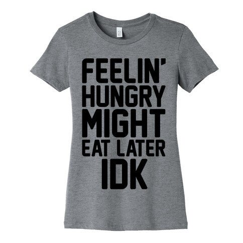 Feelin' Hungry Might Eat Later IDK Womens T-Shirt