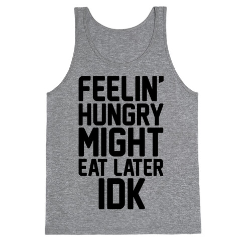 Feelin' Hungry Might Eat Later IDK Tank Top