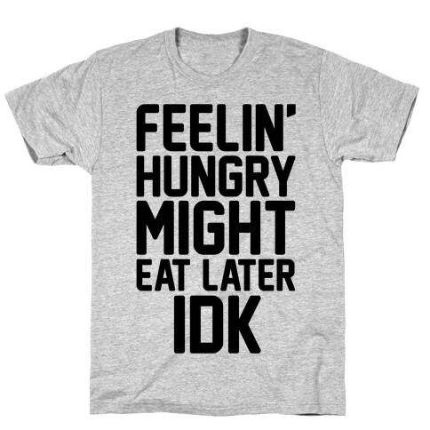 Feelin' Hungry Might Eat Later IDK T-Shirt
