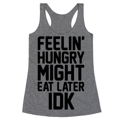 Feelin' Hungry Might Eat Later IDK Racerback Tank Top