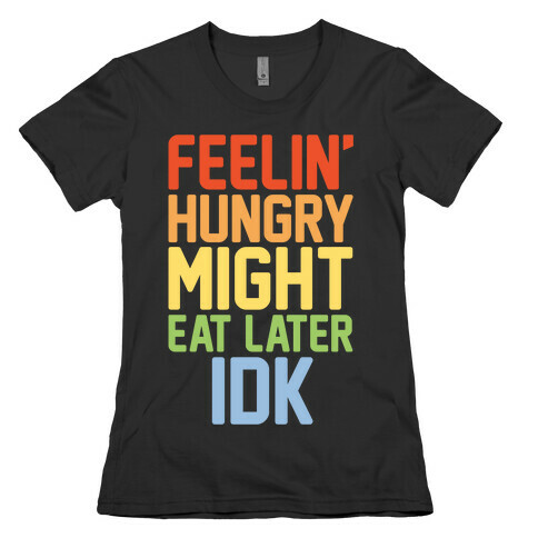 Feelin' Hungry Might Eat Later IDK White Print Womens T-Shirt