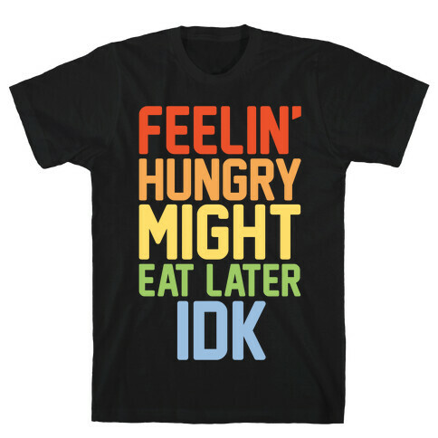 Feelin' Hungry Might Eat Later IDK White Print T-Shirt