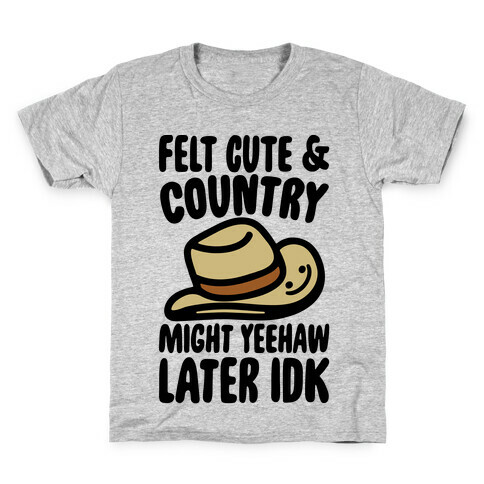 Felt Cute and Country Might Yeehaw Later IDK Parody Kids T-Shirt