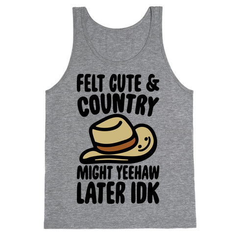 Felt Cute and Country Might Yeehaw Later IDK Parody Tank Top