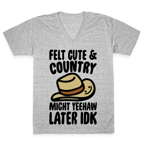 Felt Cute and Country Might Yeehaw Later IDK Parody V-Neck Tee Shirt
