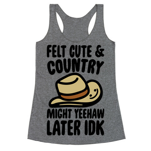 Felt Cute and Country Might Yeehaw Later IDK Parody Racerback Tank Top