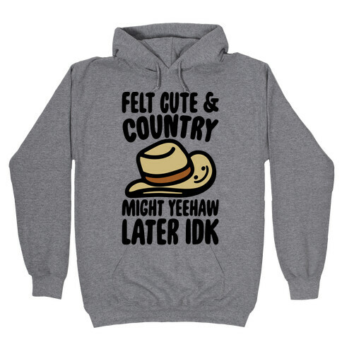 Felt Cute and Country Might Yeehaw Later IDK Parody Hooded Sweatshirt