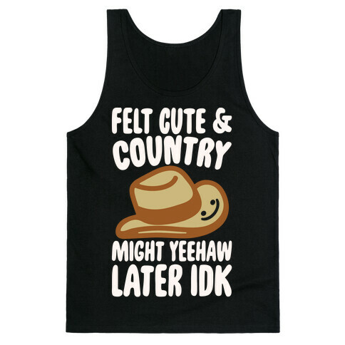 Felt Cute and Country Might Yeehaw Later IDK Parody White Print Tank Top