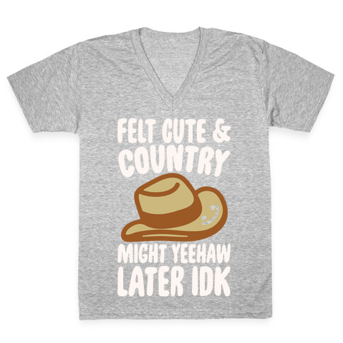 Felt Cute and Country Might Yeehaw Later IDK Parody White Print V-Neck Tee Shirt