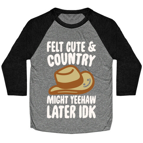 Felt Cute and Country Might Yeehaw Later IDK Parody White Print Baseball Tee