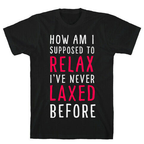 How Am I Supposed to Relax T-Shirt