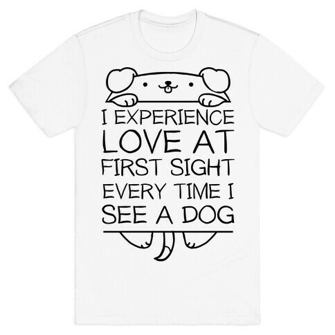 I Experience Love At First Sight Every Time I See A Dog T-Shirt