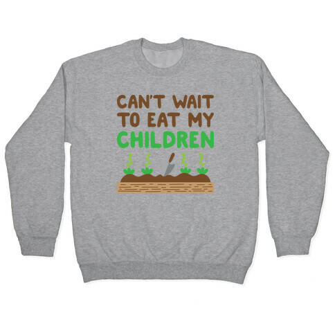Can't Wait To Eat My Children Pullover