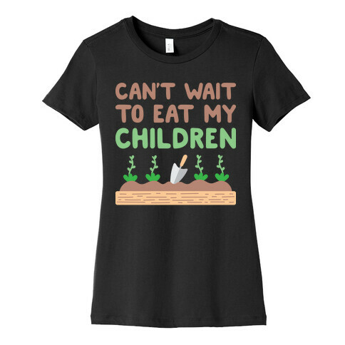 Can't Wait To Eat My Children Womens T-Shirt