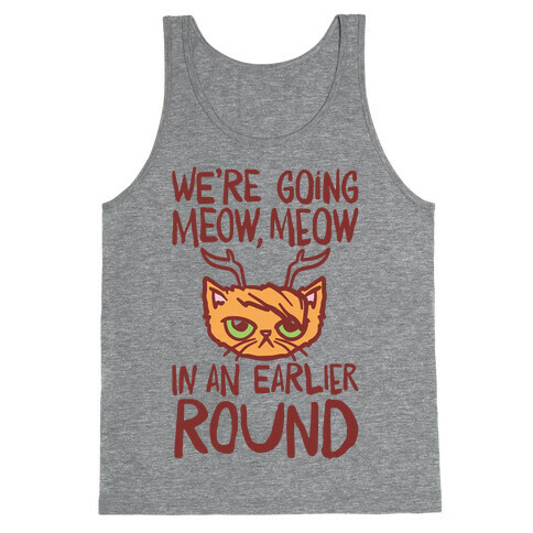 We're Going Meow Meow In An Earlier Round Parody Tank Top