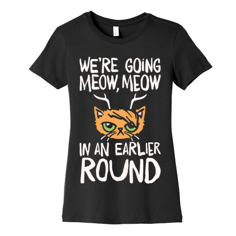 We're Going Meow Meow In An Earlier Round Parody White Print Womens T-Shirt