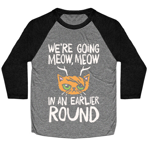 We're Going Meow Meow In An Earlier Round Parody White Print Baseball Tee
