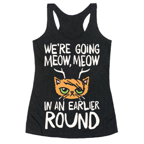 We're Going Meow Meow In An Earlier Round Parody White Print Racerback Tank Top