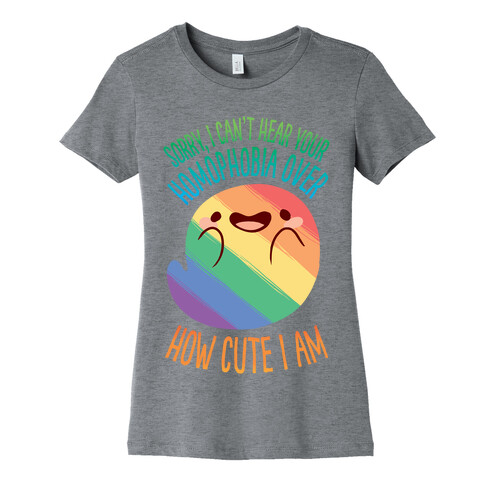 Sorry, I Can't Hear Your Homophobia Over How Cute I Am Womens T-Shirt