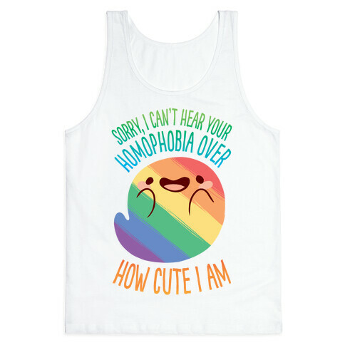 Sorry, I Can't Hear Your Homophobia Over How Cute I Am Tank Top