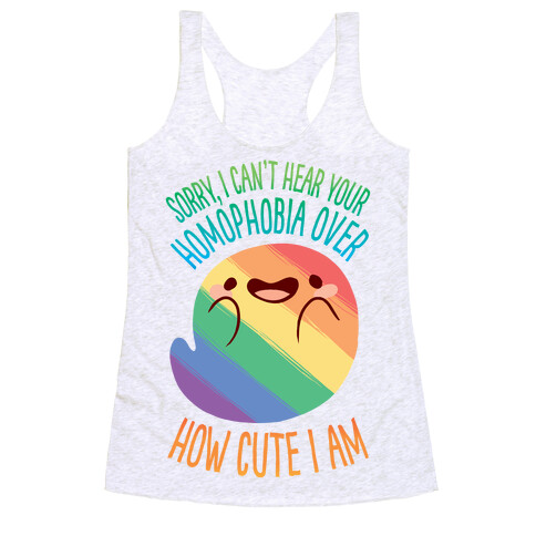 Sorry, I Can't Hear Your Homophobia Over How Cute I Am Racerback Tank Top