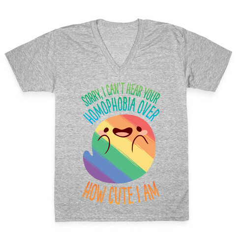 Sorry, I Can't Hear Your Homophobia Over How Cute I Am V-Neck Tee Shirt