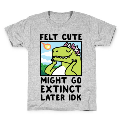 Felt Cute, Might Go Extinct Later IDK Kids T-Shirt