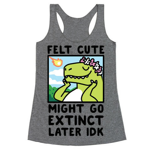 Felt Cute, Might Go Extinct Later IDK Racerback Tank Top