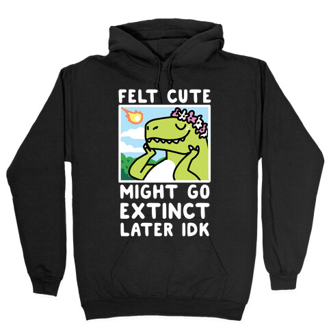 Felt Cute, Might Go Extinct Later IDK Hooded Sweatshirt