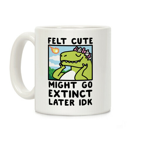 Felt Cute, Might Go Extinct Later IDK Coffee Mug