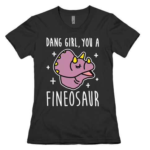 Dang Girl, You A Fineosaur Womens T-Shirt