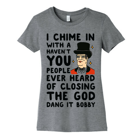 I Chime In With a Haven't You People Ever Heard Of Closing the God Dang It Bobby  Womens T-Shirt