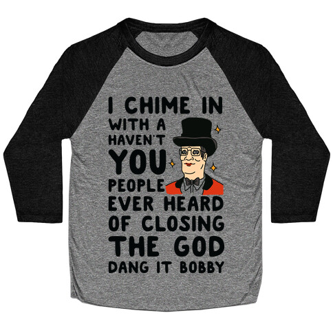I Chime In With a Haven't You People Ever Heard Of Closing the God Dang It Bobby  Baseball Tee