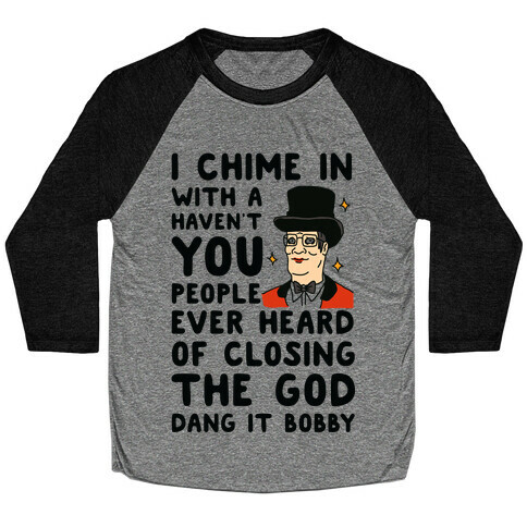 I Chime In With a Haven't You People Ever Heard Of Closing the God Dang It Bobby  Baseball Tee