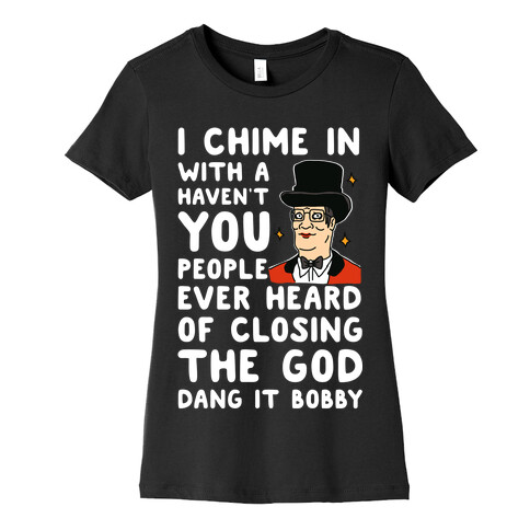 I Chime In With a Haven't You People Ever Heard Of Closing the God Dang It Bobby  Womens T-Shirt