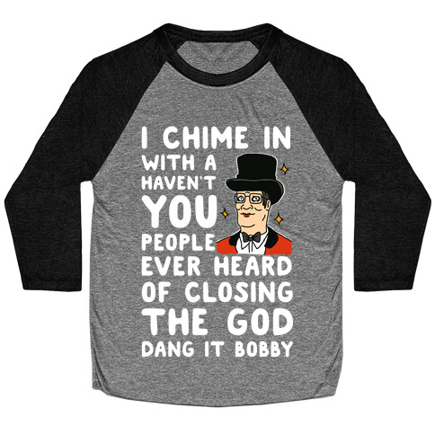 I Chime In With a Haven't You People Ever Heard Of Closing the God Dang It Bobby  Baseball Tee