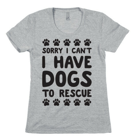 Sorry I Can't I Have Dogs To Rescue Womens T-Shirt