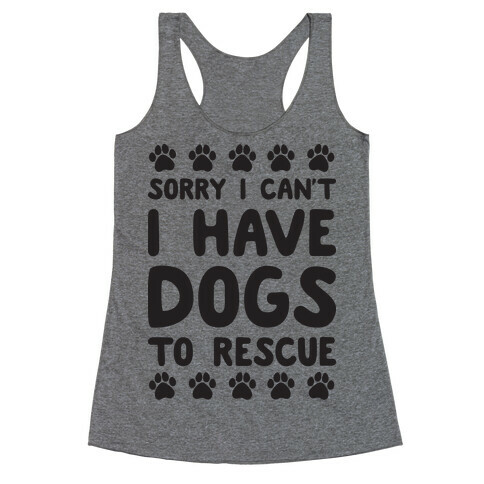 Sorry I Can't I Have Dogs To Rescue Racerback Tank Top