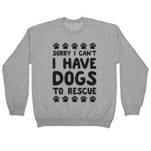 Sorry I Can't I Have Dogs To Rescue Pullover
