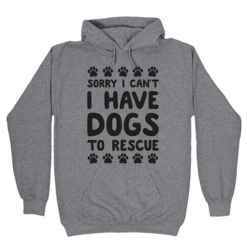 Sorry I Can't I Have Dogs To Rescue Hooded Sweatshirt