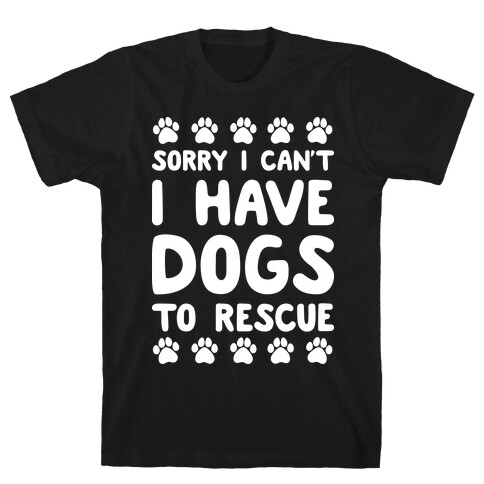Sorry I Can't I Have Dogs To Rescue T-Shirt