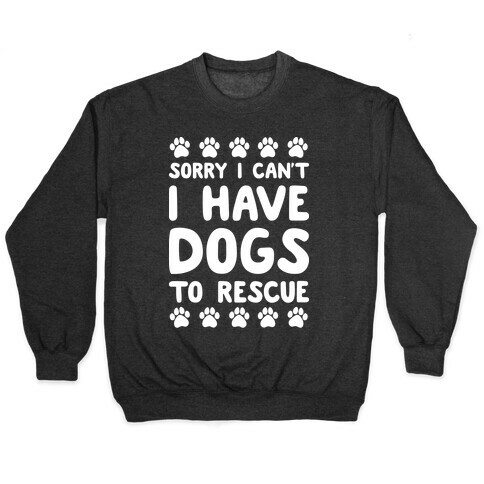 Sorry I Can't I Have Dogs To Rescue Pullover