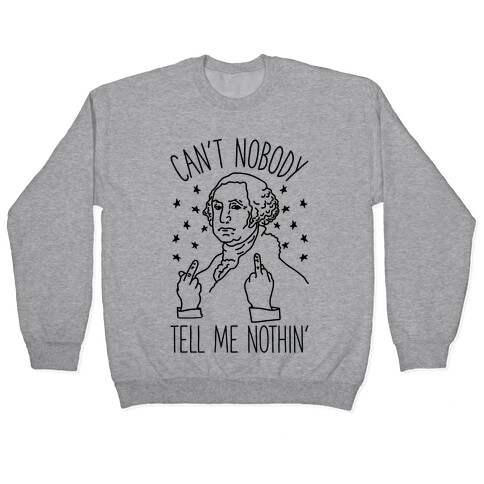 Can't Nobody Tell Me Nothin' George Washington Pullover