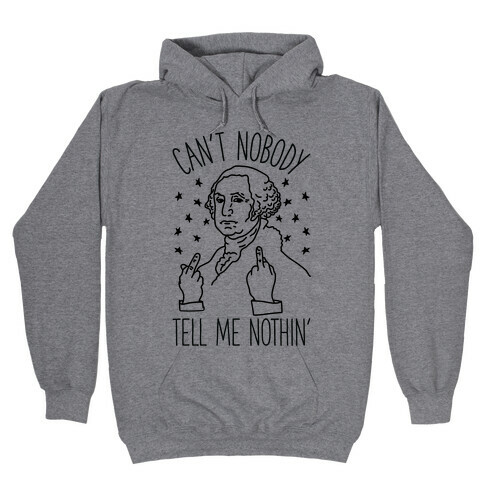 Can't Nobody Tell Me Nothin' George Washington Hooded Sweatshirt