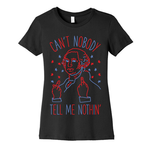 Can't Nobody Tell Me Nothin' George Washington Womens T-Shirt