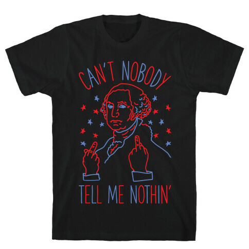 Can't Nobody Tell Me Nothin' George Washington T-Shirt