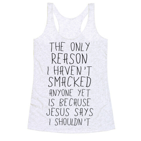 The Only Reason I Haven't Smacked Anyone Yet Is Because Jesus Says I Shouldn't Racerback Tank Top