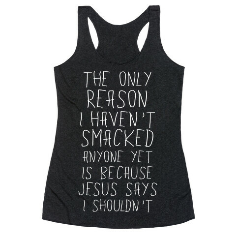 The Only Reason I Haven't Smacked Anyone Yet Is Because Jesus Says I Shouldn't Racerback Tank Top