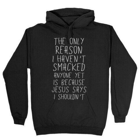 The Only Reason I Haven't Smacked Anyone Yet Is Because Jesus Says I Shouldn't Hooded Sweatshirt