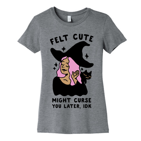 Felt Cute Might Curse You Later IDK Womens T-Shirt